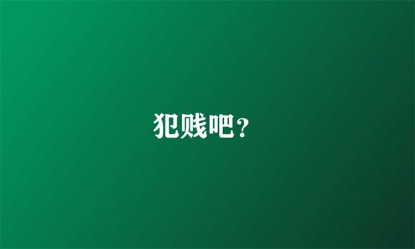 犯贱吧?