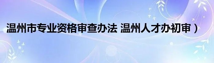 温州市专业资格审查办法 温州人才办初审）