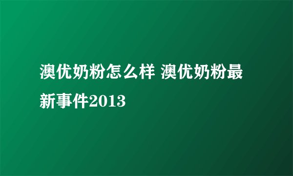 澳优奶粉怎么样 澳优奶粉最新事件2013