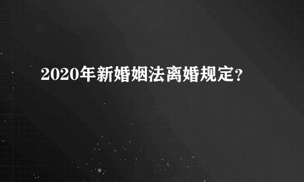 2020年新婚姻法离婚规定？
