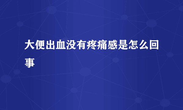 大便出血没有疼痛感是怎么回事