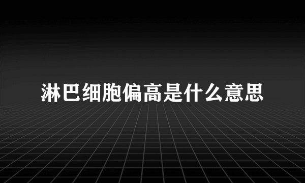 淋巴细胞偏高是什么意思