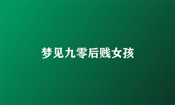 梦见九零后贱女孩