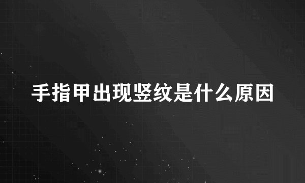 手指甲出现竖纹是什么原因
