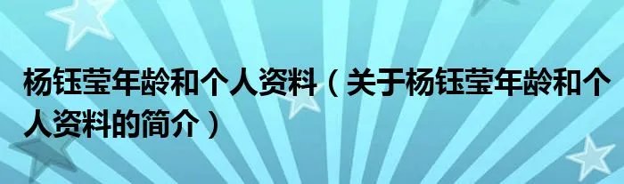 杨钰莹年龄和个人资料(关于杨钰莹年龄和个人资料的简介)