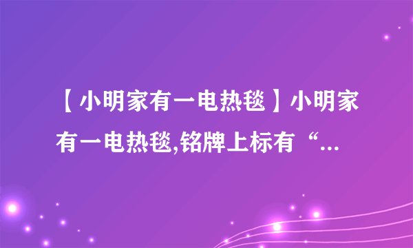 【小明家有一电热毯】小明家有一电热毯,铭牌上标有“220V,*W”的字样,其中额定功率值...