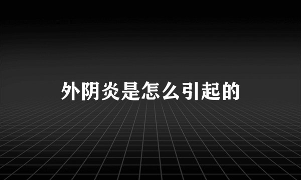 外阴炎是怎么引起的