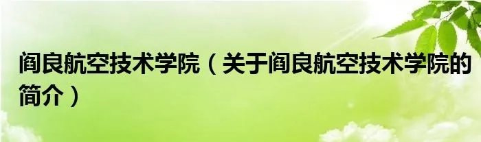 阎良航空技术学院（关于阎良航空技术学院的简介）