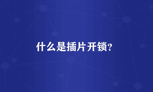 什么是插片开锁？