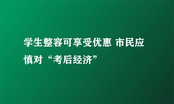 学生整容可享受优惠 市民应慎对“考后经济”