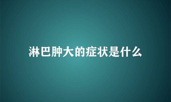淋巴肿大的症状是什么