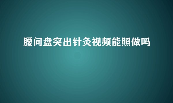 腰间盘突出针灸视频能照做吗