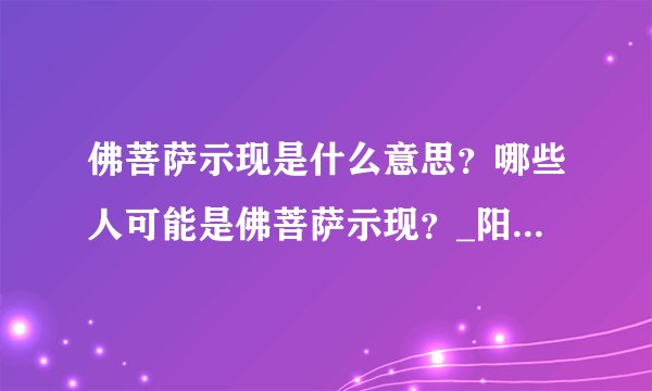 佛菩萨示现是什么意思?哪些人可能是佛菩萨示现?_阳光师姐的清净之疆(主网址)_百度空间