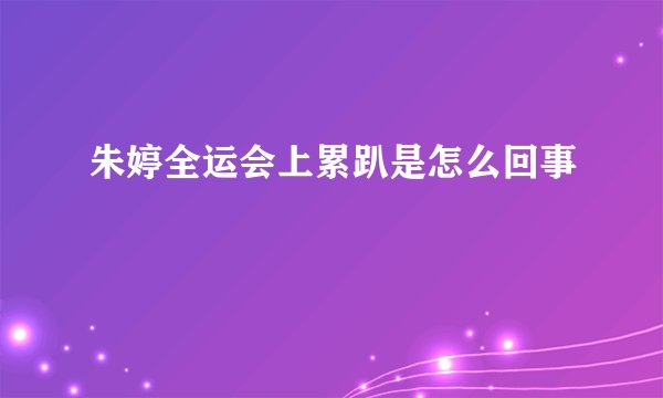 朱婷全运会上累趴是怎么回事