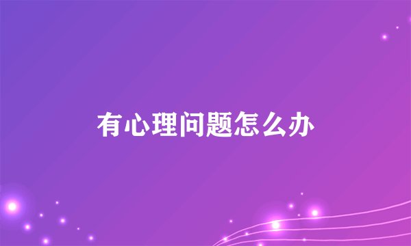 有心理问题怎么办