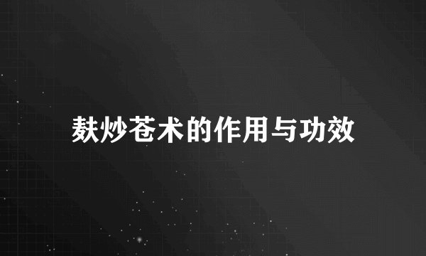 麸炒苍术的作用与功效
