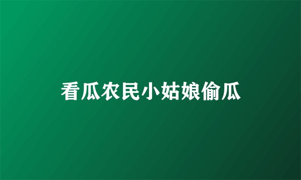 看瓜农民小姑娘偷瓜