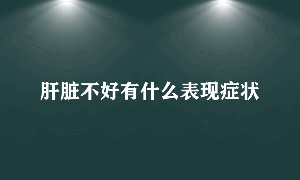 肝脏不好有什么表现症状