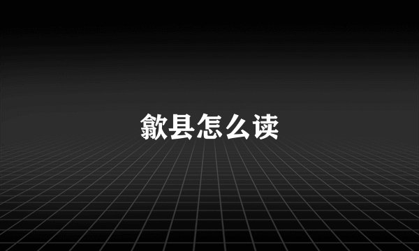 歙县怎么读