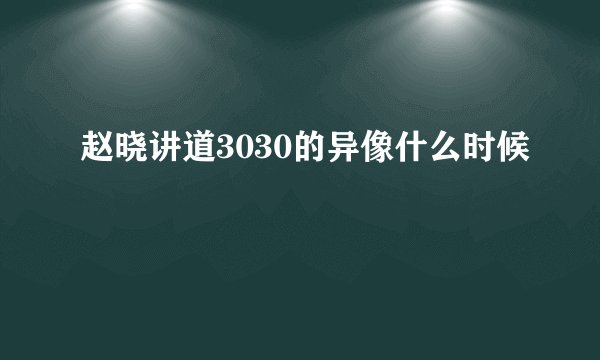 赵晓讲道3030的异像什么时候