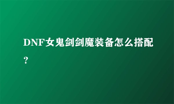DNF女鬼剑剑魔装备怎么搭配？
