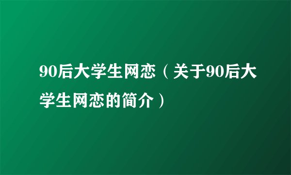 90后大学生网恋（关于90后大学生网恋的简介）