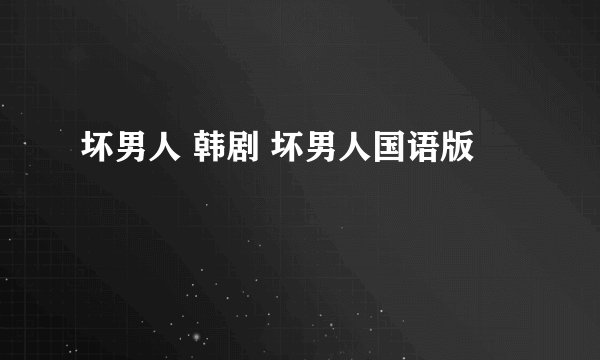 坏男人 韩剧 坏男人国语版
