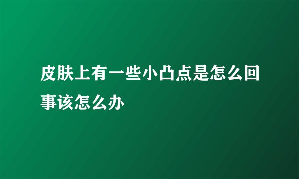 皮肤上有一些小凸点是怎么回事该怎么办