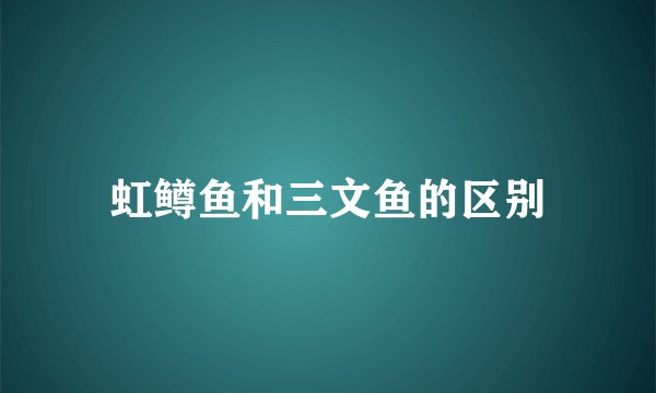 虹鳟鱼和三文鱼的区别