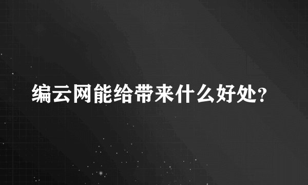 编云网能给带来什么好处？
