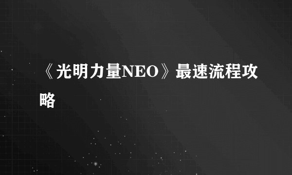 《光明力量NEO》最速流程攻略