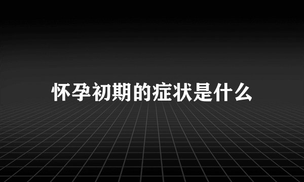 怀孕初期的症状是什么