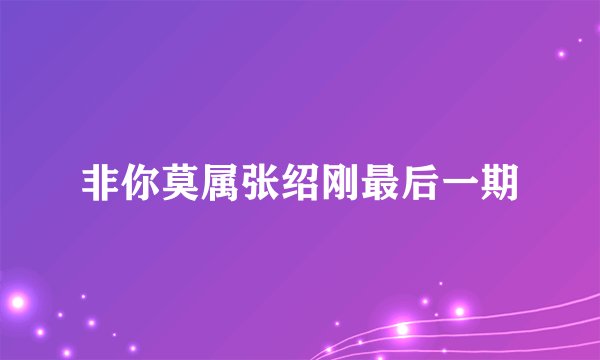 非你莫属张绍刚最后一期