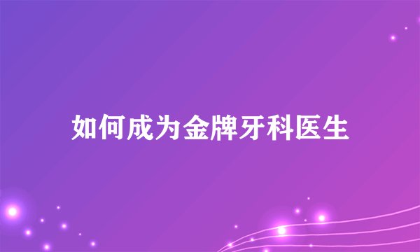 如何成为金牌牙科医生