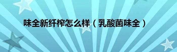 味全新纤榨怎么样（乳酸菌味全）