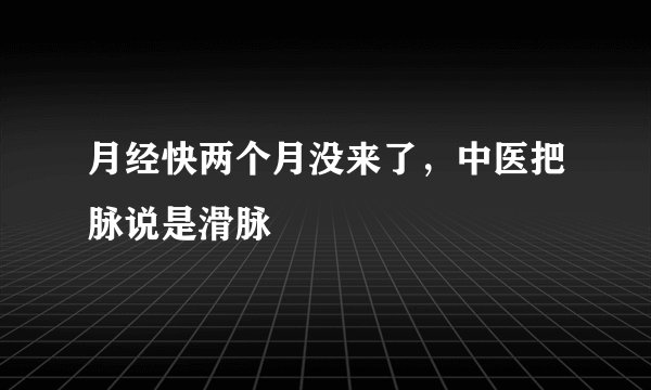 月经快两个月没来了，中医把脉说是滑脉
