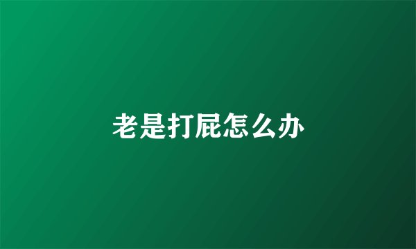 老是打屁怎么办