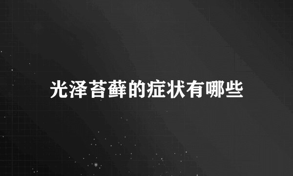光泽苔藓的症状有哪些
