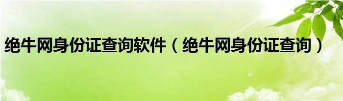 绝牛网身份证查询软件（绝牛网身份证查询）