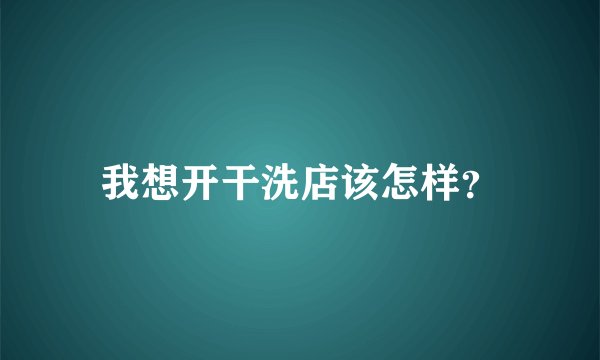 我想开干洗店该怎样？