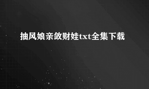 抽风娘亲敛财娃txt全集下载