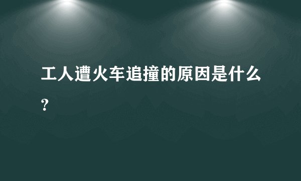 工人遭火车追撞的原因是什么？