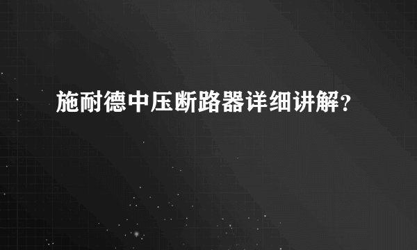 施耐德中压断路器详细讲解？