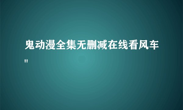 鬼动漫全集无删减在线看风车