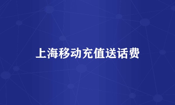上海移动充值送话费