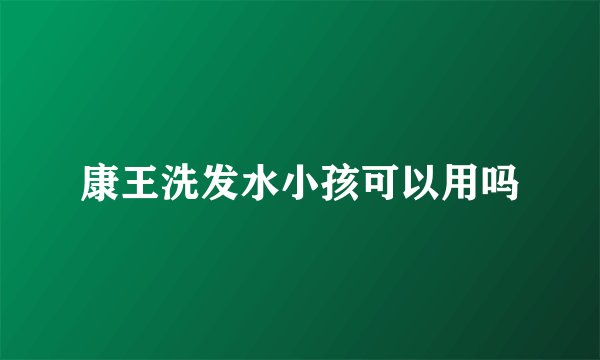康王洗发水小孩可以用吗