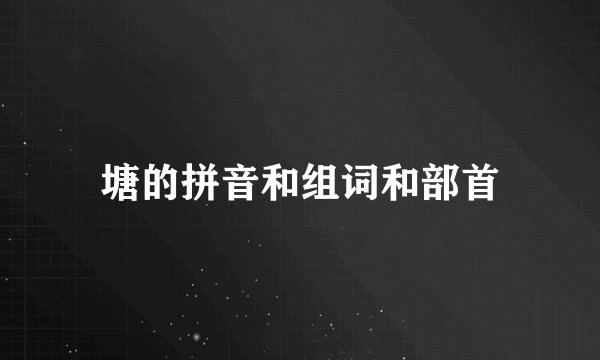 塘的拼音和组词和部首