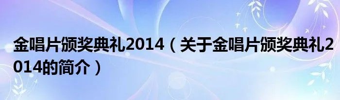 金唱片颁奖典礼2014（关于金唱片颁奖典礼2014的简介）