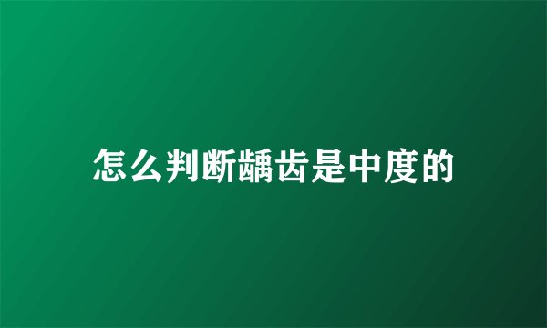 怎么判断龋齿是中度的