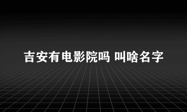 吉安有电影院吗 叫啥名字